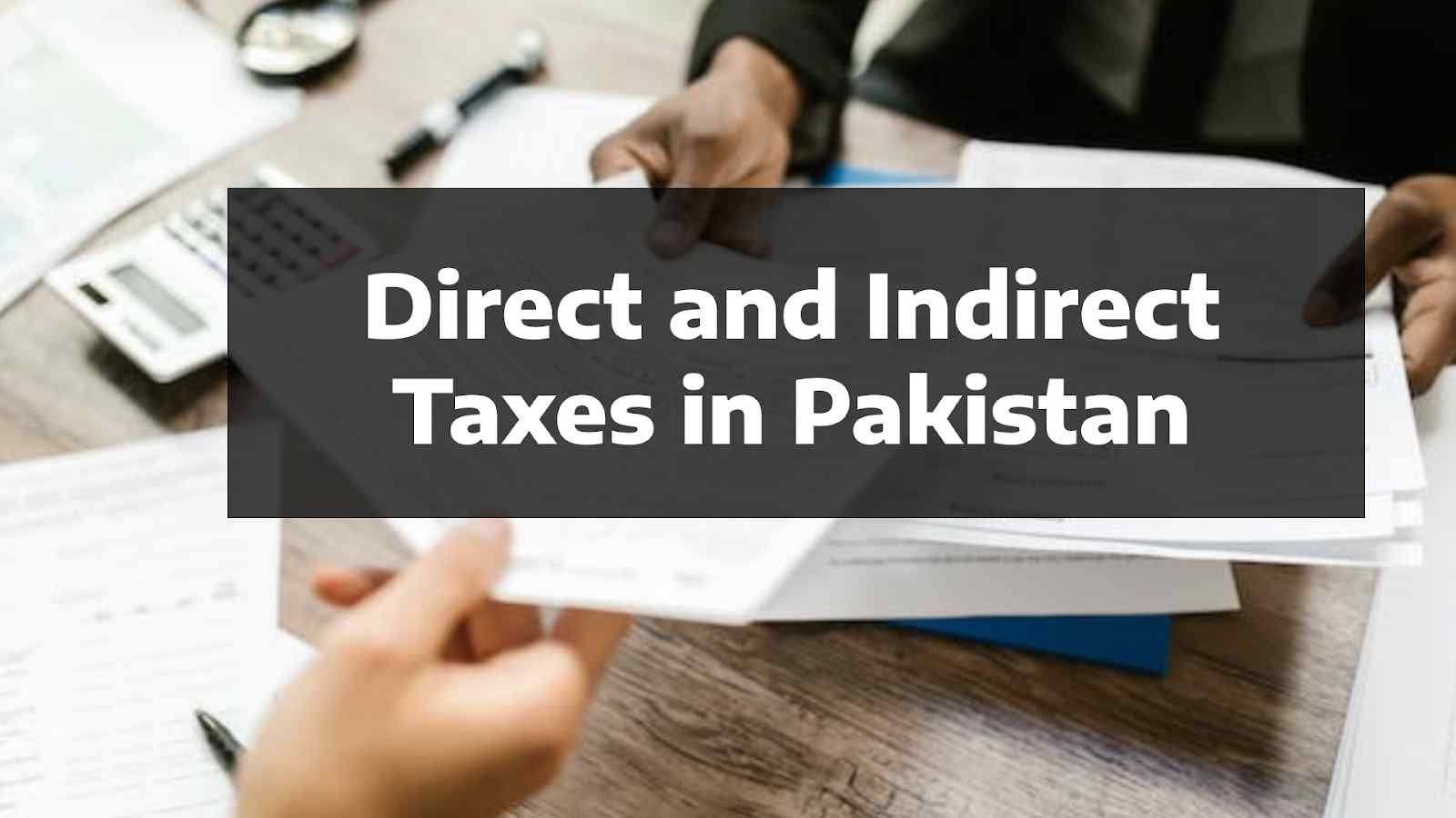 Direct and Indirect Taxes in Pakistan Types, Ratio, and Challenges